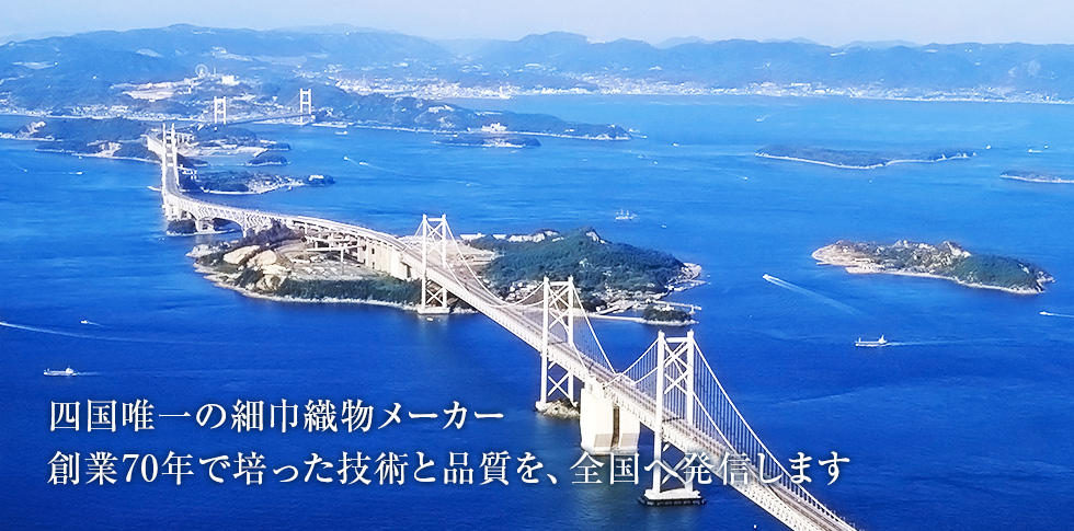 四国唯一の細巾織物メーカー創業70年で培った技術と品質を、全国へ発信します